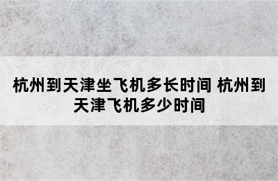 杭州到天津坐飞机多长时间 杭州到天津飞机多少时间